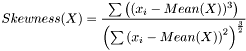 \[ Skewness(X) = \frac {\sum{\left( (x_i-Mean(X))^3\right)} } {\left( \sum{\left( x_i-Mean(X) \right)^2} \right) ^\frac{3}{2} } \]