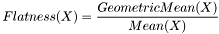 \[ Flatness(X) = \frac {GeometricMean(X)} {Mean(X)} \]